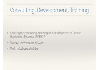 ❖ Looking for consulting, training and development in Oracle
Application Express (APEX)?
❖ Contact : www.apexRnD.be
❖ Mail : info@apexRnD.be
Consulting, Development, Training
 