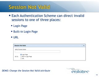 Session Not Valid
— Each Authentication Scheme can direct invalid
sessions to one of three places:
— Login Page
— Built-in Login Page
— URL
14
DEMO: Change the Session Not Valid attribute
 