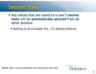 Session State
— Any values that are saved to a user’s session
state will be automatically secured from all
other sessions
— Nothing to do to enable this - it’s default behavior
20
DEMO: Edit a record and show the session for that user
 