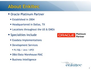 About Enkitec
— Oracle Platinum Partner
— Established in 2004
— Headquartered in Dallas, TX
— Locations throughout the US & EMEA
— Specialties include
— Exadata Implementations
— Development Services
— PL/SQL / Java / APEX
— DBA/Data Warehouse/RAC
— Business Intelligence
4
 