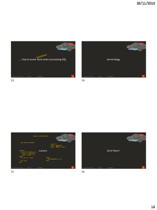 26/11/2019
14
53
... how to avoid work when processing SQL
54
terminology
55
cursorsdeclare
cursor C(p number) is
select * from DEPT
where DEPTNO = p;
begin
for rec in C loop
…
end loop;
end;
select *
from EMPLOYEE
where EMPNO > 1234;
delete from MY_TABLE;
drop table MY_TABLE;
begin
MY_PROCEDURE(1,2,3);
end;
56
all of them !
53 54
55 56
 