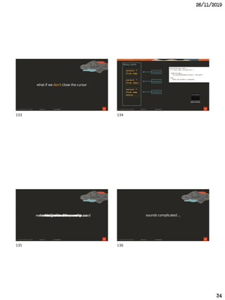 26/11/2019
34
133
what if we don't close the cursor
134
emplist(String[] args) {
if "first time I'm using this" {
else
"reset the pointer, re-execute"
}
library cache
select *
from emp
select *
from dept
select *
from emp
where ...
pstmt_all_emp =
con.prepareStatement("select * from emp");
cursor
cursor
cursor
135
don’t close the cursorhang on to the memoryremember what cursors we’ve usedreuse whenever possibledon’t exhaust memorydon’t allow invalid cursor reuse
136
sounds complicated ...
133 134
135 136
 