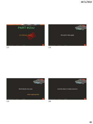 26/11/2019
45
177
PART #2(a)
storing data
178
the same rules apply
179
think blocks not rows
when appropriate
180
commit when it makes sense to
177 178
179 180
 