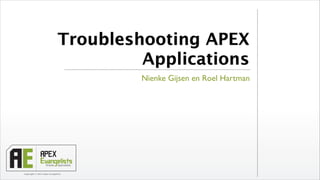 Copyright © 2013 Apex Evangelists
Troubleshooting APEX
Applications
Nienke Gijsen en Roel Hartman
 