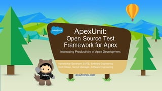 ApexUnit:
Open Source Test
Framework for Apex
@CDATSFDC_COM
Vamshidhar Gandham, LMTS, Software Engineering
Scott Glaser, Senior Manager, Software Engineering
Increasing Productivity of Apex Development
 