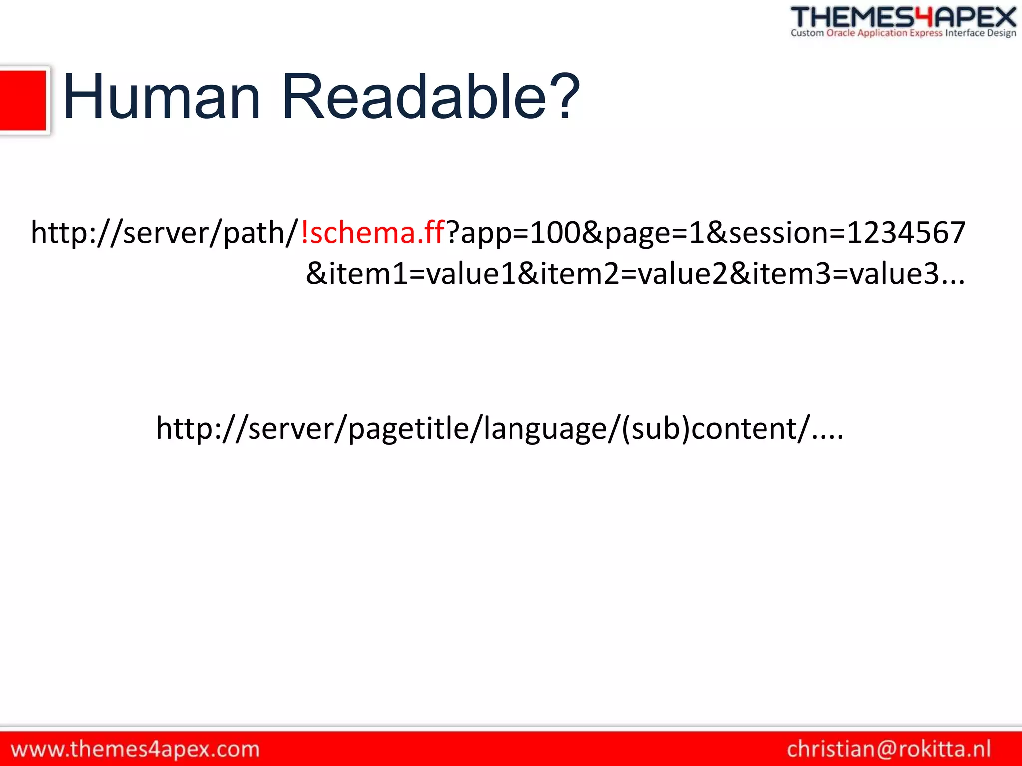 Human Readable?
http://server/path/!schema.ff?app=100&page=1&session=1234567
&item1=value1&item2=value2&item3=value3...
http://server/pagetitle/language/(sub)content/....
 