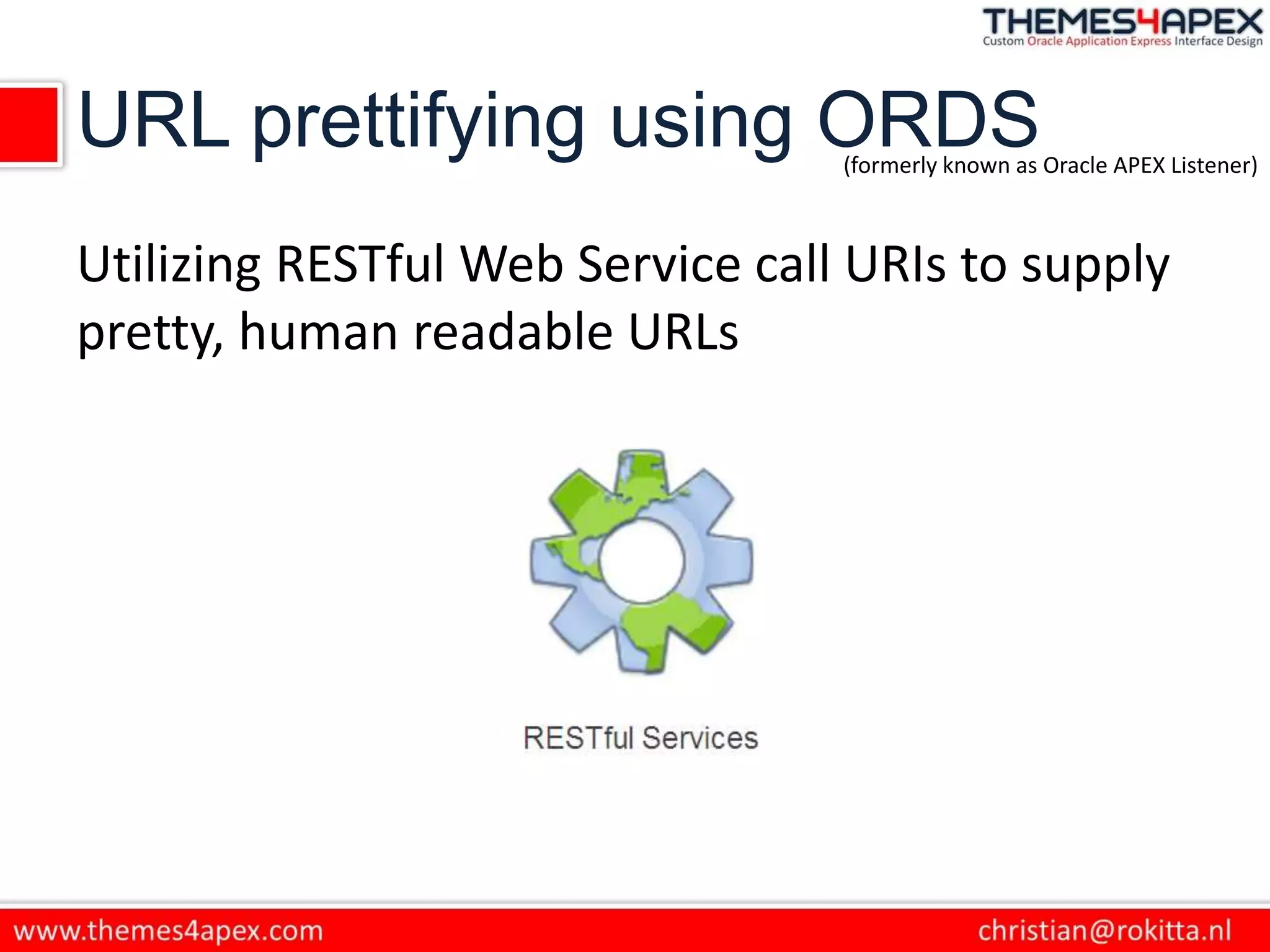 URL prettifying using ORDS
Utilizing RESTful Web Service call URIs to supply
pretty, human readable URLs
(formerly known as Oracle APEX Listener)
 