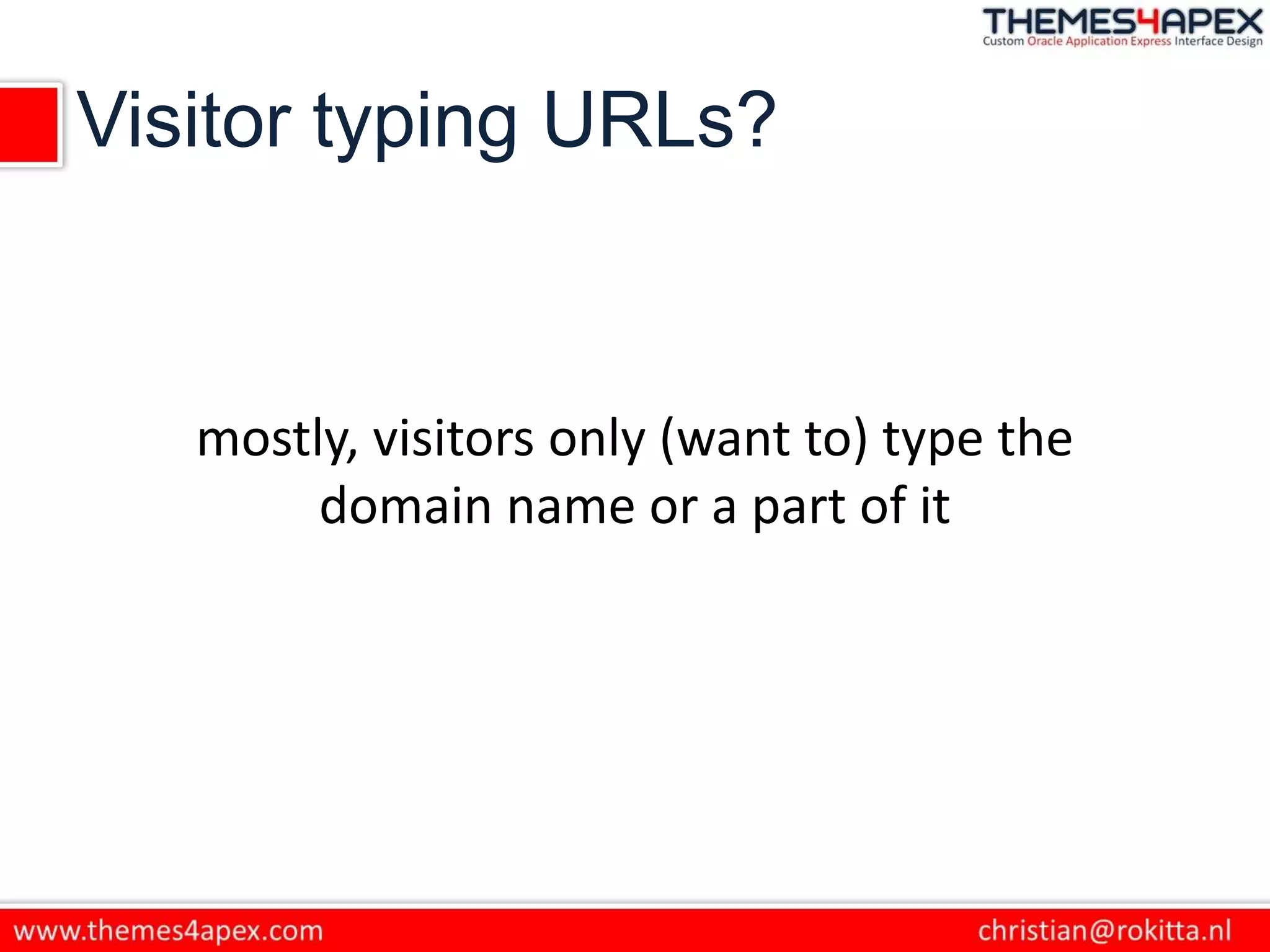 Visitor typing URLs?
mostly, visitors only (want to) type the
domain name or a part of it
 