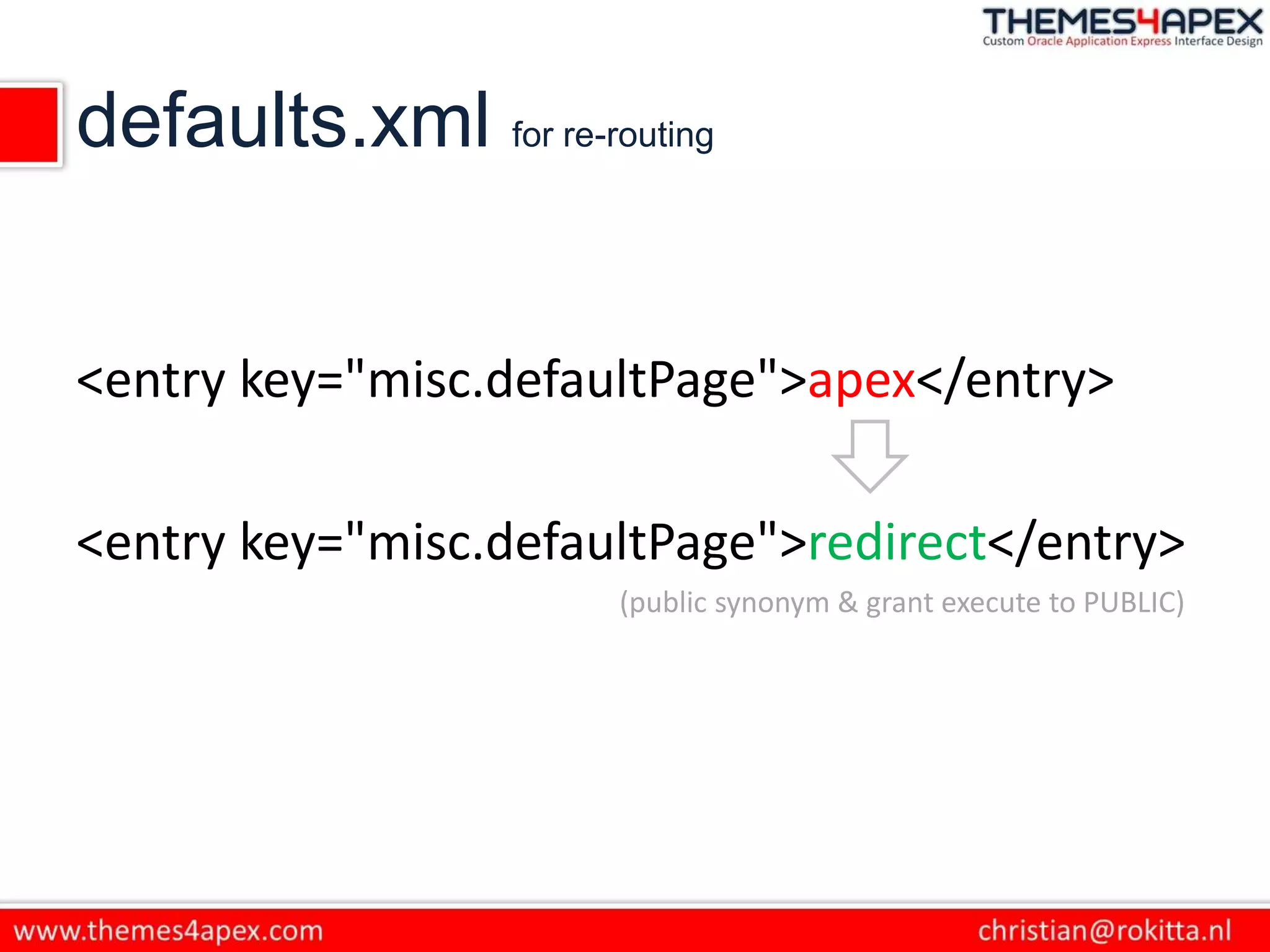 defaults.xml for re-routing
<entry key="misc.defaultPage">apex</entry>
<entry key="misc.defaultPage">redirect</entry>
(public synonym & grant execute to PUBLIC)
 