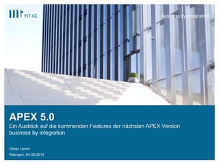 |
APEX 5.0
Ein Ausblick auf die kommenden Features der nächsten APEX Version
business by integration
Oliver Lemm
Ratingen, 04.09.2013
 