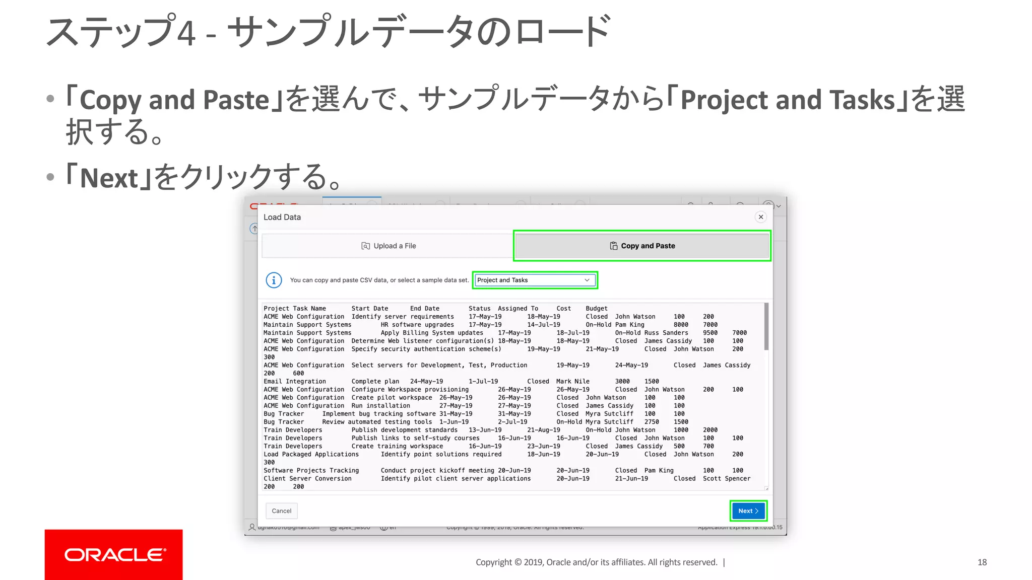 Copyright © 2019, Oracle and/or its affiliates. All rights reserved. |
ステップ4 - サンプルデータのロード
• 「Copy and Paste」を選んで、サンプルデータから「Project and Tasks」を選
択する。
• 「Next」をクリックする。
18
 