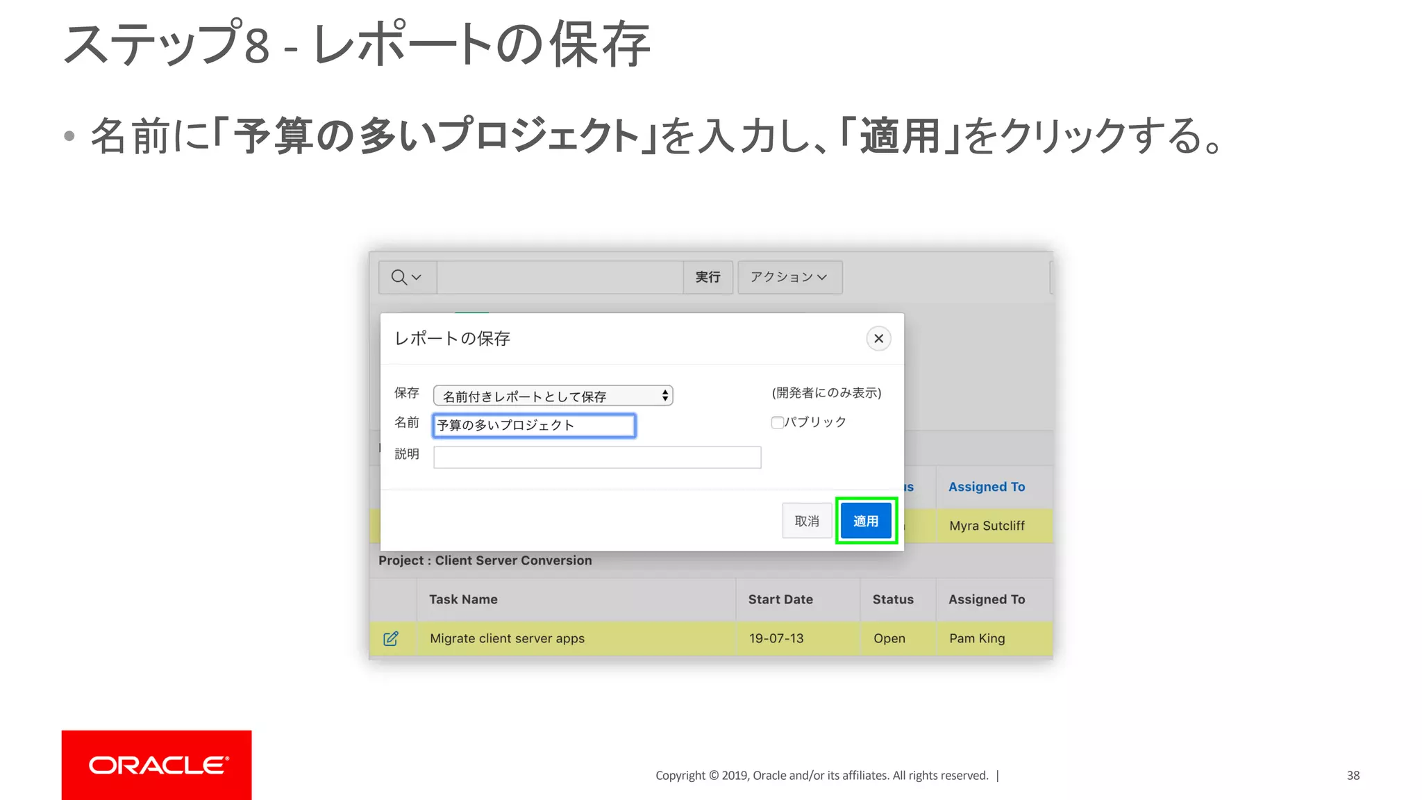 Copyright © 2019, Oracle and/or its affiliates. All rights reserved. |
ステップ8 - レポートの保存
• 名前に「予算の多いプロジェクト」を入力し、「適用」をクリックする。
38
 