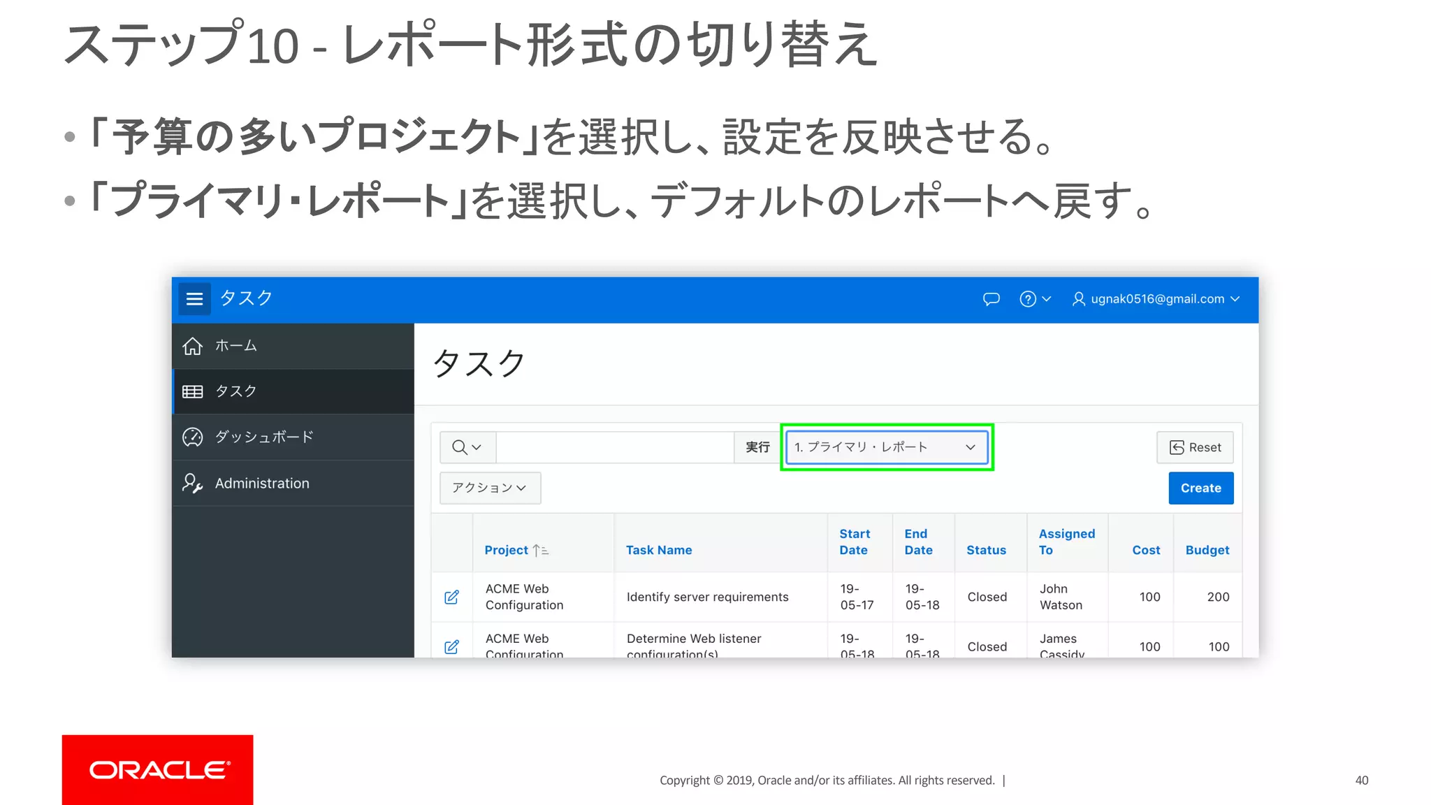 Copyright © 2019, Oracle and/or its affiliates. All rights reserved. |
ステップ10 - レポート形式の切り替え
• 「予算の多いプロジェクト」を選択し、設定を反映させる。
• 「プライマリ・レポート」を選択し、デフォルトのレポートへ戻す。
40
 