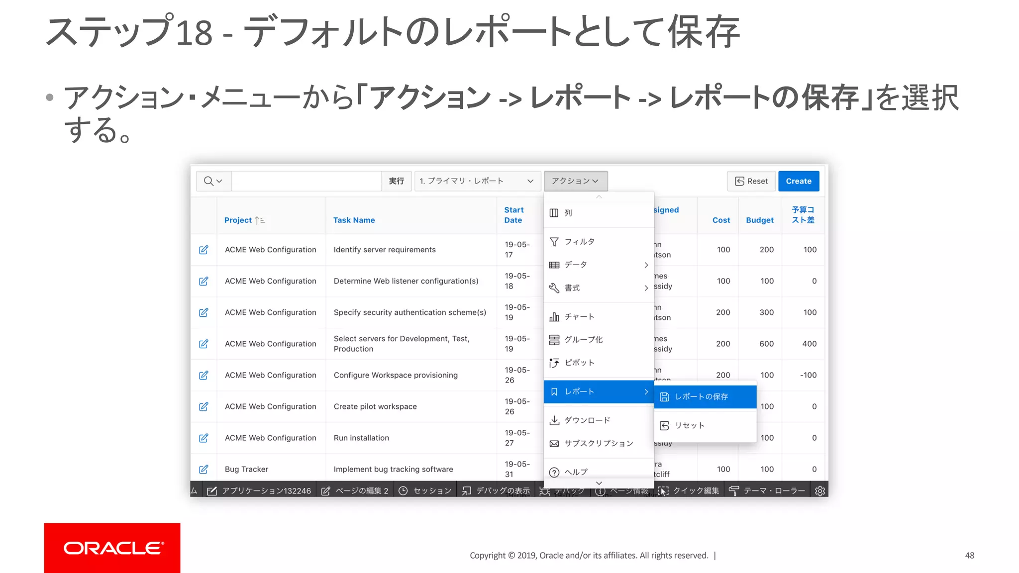 Copyright © 2019, Oracle and/or its affiliates. All rights reserved. |
ステップ18 - デフォルトのレポートとして保存
• アクション・メニューから「アクション -> レポート -> レポートの保存」を選択
する。
48
 