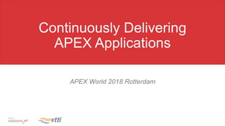 Continuously Delivering
APEX Applications
APEX World 2018 Rotterdam
 