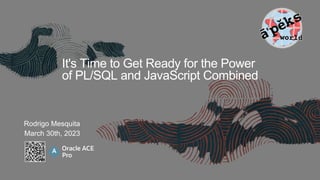 It's Time to Get Ready for the Power
of PL/SQL and JavaScript Combined
Rodrigo Mesquita
March 30th, 2023
 