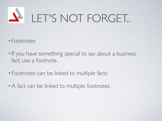 LET'S NOT FORGET..
? Footnotes

? Ifyou have something special to say about a business
  fact, use a footnote.

? Footnotes    can be linked to multiple facts

?A     fact can be linked to multiple footnotes.
 
