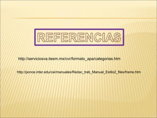 http://serviciosva.itesm.mx/cvr/formato_apa/categorias.htm http://ponce.inter.edu/cai/manuales/Redac_trab_Manual_Estilo2_files/frame.htm 