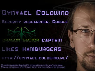 Gynvael Coldwind
Security researcher, Google
Dragon Sector captain
likes hamburgers
http://gynvael.coldwind.pl/
All opinio...