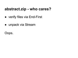abstract.zip - who cares?
● verify files via End-First
● unpack via Stream
Oops.
 