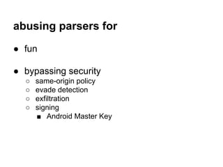abusing parsers for
● fun
● bypassing security
○ same-origin policy
○ evade detection
○ exfiltration
○ signing
■ Android M...