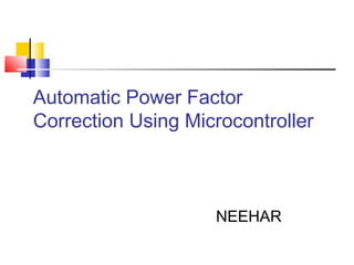 Automatic Power Factor
Correction Using Microcontroller
NEEHAR
 