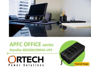 APFC OFFICE series
Standby 400/600/800VA UPS
Patented Design
 