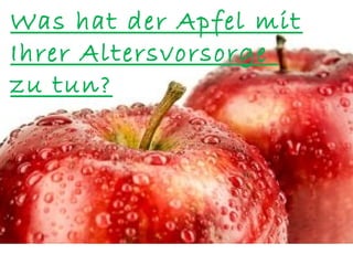 Was hat der Apfel mit
Ihrer Altersvorsorge
zu tun?




           Was
 