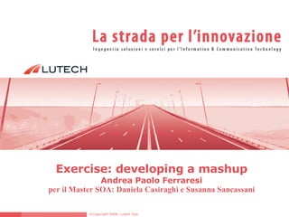 Exercise: developing  a mashup Andrea Paolo Ferraresi per il Master SOA: Daniela Casiraghi e Susanna Sancassani 