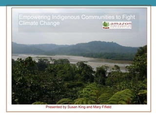 Empowering Indigenous Communities to Fight Climate Change Presented by Susan King and Mary Fifield 