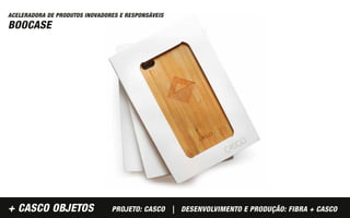 ACELERADORA DE PRODUTOS INOVADORES E RESPONSÁVEIS
BOOCASE




+ CASCO OBJETOS                 PROJETO: CASCO | DESENVOLVIMENTO E PRODUÇÃO: FIBRA + CASCO
 