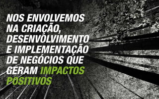 NOS ENVOLVEMOS
NA CRIAÇÃO,
DESENVOLVIMENTO
E IMPLEMENTAÇÃO
DE NEGÓCIOS QUE
GERAM IMPACTOS
POSITIVOS
 