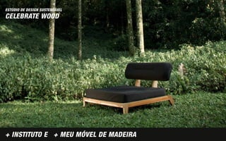 ESTÚDIO DE DESIGN SUSTENTÁVEL
CELEBRATE WOOD




+ INSTITUTO E + MEU MÓVEL DE MADEIRA
 