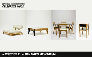 ESTÚDIO DE DESIGN SUSTENTÁVEL
CELEBRATE WOOD




+ INSTITUTO E + MEU MÓVEL DE MADEIRA
 
