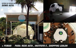 ESTÚDIO DE DESIGN SUSTENTÁVEL
DOMO ASTA




+ PUMAR            PARA: REDE ASTA , INSTITUTO E , SHOPPING LEBLON
 