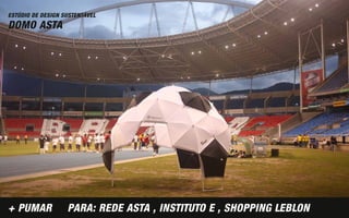 ESTÚDIO DE DESIGN SUSTENTÁVEL
DOMO ASTA




+ PUMAR            PARA: REDE ASTA , INSTITUTO E , SHOPPING LEBLON
 
