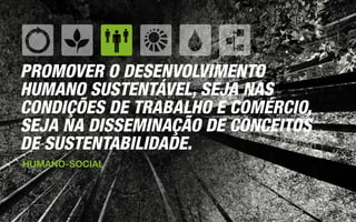 PROMOVER O DESENVOLVIMENTO
HUMANO SUSTENTÁVEL, SEJA NAS
CONDIÇÕES DE TRABALHO E COMÉRCIO,
SEJA NA DISSEMINAÇÃO DE CONCEITOS
DE SUSTENTABILIDADE.
HUMANO-SOCIAL
 
