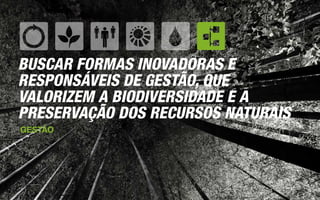 BUSCAR FORMAS INOVADORAS E
RESPONSÁVEIS DE GESTÃO, QUE
VALORIZEM A BIODIVERSIDADE E A
PRESERVAÇÃO DOS RECURSOS NATURAIS
GESTÃO
 