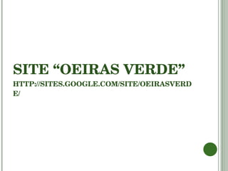 SITE “OEIRAS VERDE” HTTP://SITES.GOOGLE.COM/SITE/OEIRASVERDE/ 