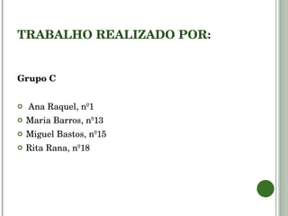 TRABALHO REALIZADO POR:  Grupo C Ana Raquel, nº1 Maria Barros, nº13 Miguel Bastos, nº15 Rita Rana, nº18 