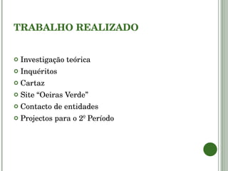 TRABALHO REALIZADO Investigação teórica Inquéritos Cartaz Site “Oeiras Verde” Contacto de entidades Projectos para o 2º Período 