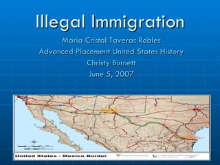 Illegal Immigration
     Maria Cristal Taveras Robles
Advanced Placement United States History
            Christy Burnett
             June 5, 2007
 
