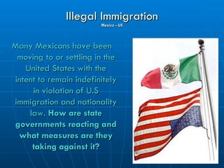 Illegal Immigration
                        Mexico - US




Many Mexicans have been
 moving to or settling in the
   Unite...