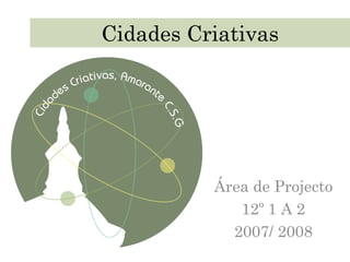 Cidades Criativas Área de Projecto 12º 1 A 2 2007/ 2008 