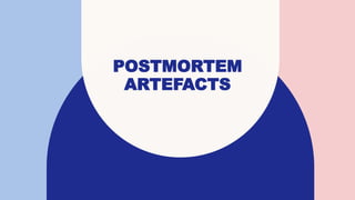 POSTMORTEM
ARTEFACTS
 