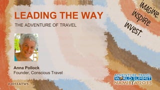 LEADING THE WAY
THE ADVENTURE OF TRAVEL

Anna Pollock
Founder, Conscious Travel

 