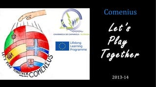 Let’s
Play
Together
2013-14
Comenius
 