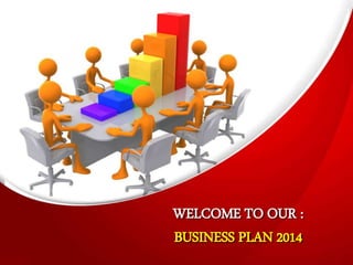 WELCOME TO OUR :
BUSINESS PLAN 2014
 