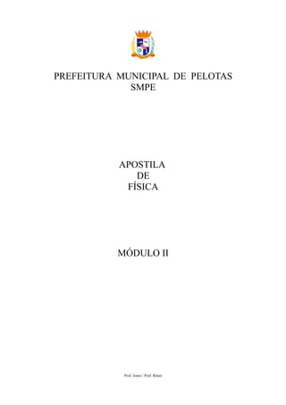 PREFEITURA MUNICIPAL DE PELOTAS
             SMPE




           APOSTILA
              DE
            FÍSICA




           MÓDULO II




            Prof. Jones / Prof. Rônei
 