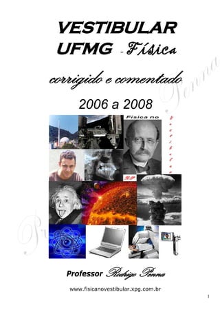 VESTIBULAR
UFMG - Física
corrigido e comentado
      2006 a 2008




  Professor    Rodrigo Penna
   www.fisicanovestibular.xpg.com.br
                                       1
 